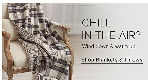 CHILL IN THE AIR? Wind down & warm up Shop Blankets & Throws