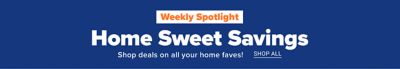 Weekly spotlight Home sweet savings. Shop deals on all your home faves Shop all