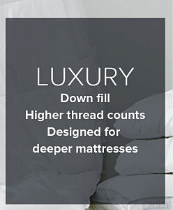Luxury. Down fill, higher thread counts, designed for deeper mattresses.