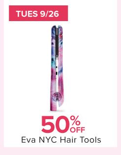 Tues 9/26. 50% off Eva NYC hair tools
