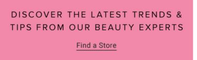 Discover the latest trends & tips from our beauty experts. Find a store.