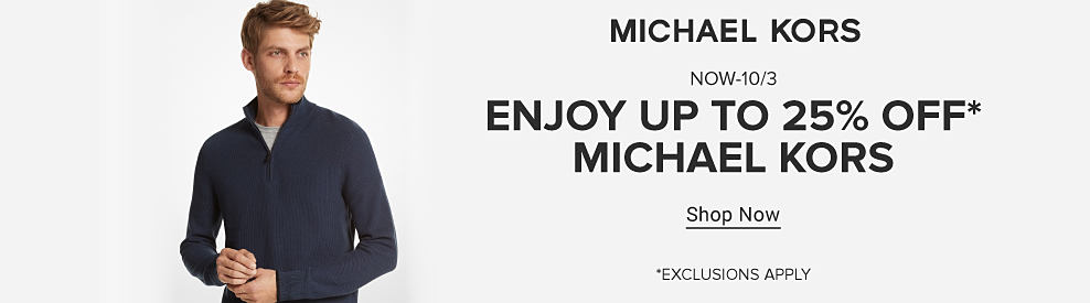 A man in a blue quarter zip sweater. Michael Kors. Now to October 3rd. Enjoy up to 25% off Michael Kors. Shop Now. Exclusions apply. 