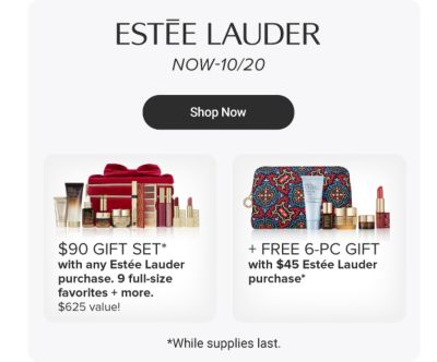 Esee Lauder. Free gift. Shop now. Image of a bag with various cosmetics. Free 6 piece gift of your choice with $45 Estee LAuder purchase. Over a $165 value. Image of various makeups. Get more! Spend $90, get your gift plus an eye trio.