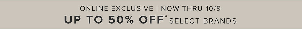 Online exclusive. Now through September 25. Up to 50% off select brands. Shop now