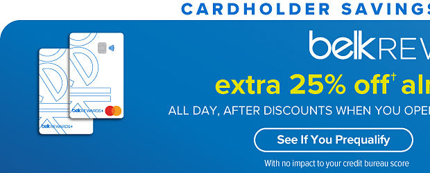 Cardholder Savings Week! October 3rd through the 9th. Two Belk Rewards credit cards. Belk Rewards Plus. Extra 25% off almost everything! All day, after discounts when you open a Belk Rewards Plus credit card account. See if you prequalify with no impact to your credit bureau score. 