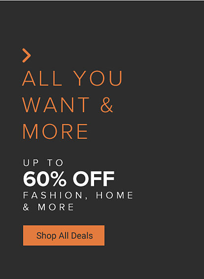 All you want and more. Up to 60% off fashion, home and more. Shop all deals.