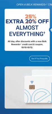 A pair of Belk Rewards Plus credit cards. Open a Belk Rewards Plus credit card today and save. Extra 25% off almost everything. All day after discounts with a new Belk Rewards Plus credit card and coupon, October tenth through the twelfth. See if you prequalify.