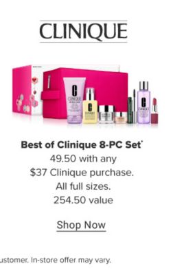 Best of Clinique 8-PC set. $49.50 Best of Clinique 8-piece set with any $37 Clinique purchase. $254.50 value. Shop now.