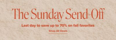 The Sunday Send off. Last day to save up to 70% on fall favorites. Shop all deals.
