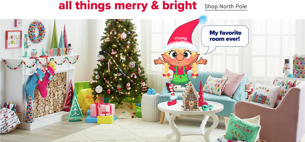 A white living room is decorated for christmas. A decorated christmas tree sits near a window, beside a light blue sofa and white fireplace. The fireplace has colorful trees and stockings around it. The tree has colorful wrapped gifts under it. An animated elf has her arms up, standing on a white table, saying, my favorite room ever! All things merry and bright. Shop north pole.