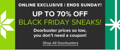 Online exclusive. Ends Sunday. Up to 70% off Black Friday Sneaks. Shop all doorbusters.