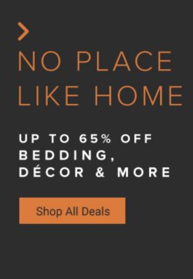 No place like home.  Up to 65% off bedding, decor and more. Shop all deals.