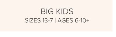 Big Kids (Sizes 13-7 Ages 6-10+)