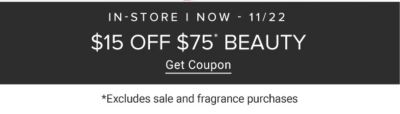 In-store only. Ends 11/22. $15 off $75 beauty. Excludes sale and fragrance purchases. Get coupon.