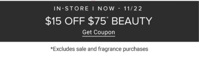 In-store only. Ends 11/22. $15 off $75 beauty. Excludes sale and fragrance purchases. Get coupon.