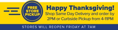 Happy Thanksgiving! Shop same day delivery and order by 2PM or curbside pickup from 4-11PM. Stores will reopen Friday at 7AM.