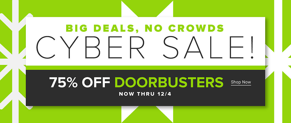 Big deals, no crowds. Cyber sale! Up to 75% off doorbusters. Online only! Now thru December 4. Shop now. 