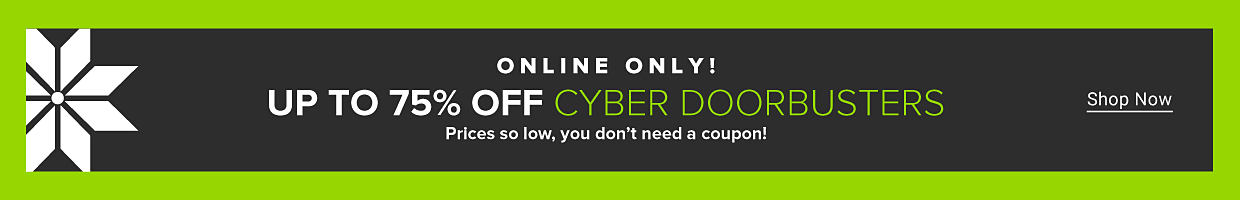 Online only! Up to 75% off cyber doorbusters. Prices so low, you don't need a coupon! Shop now.