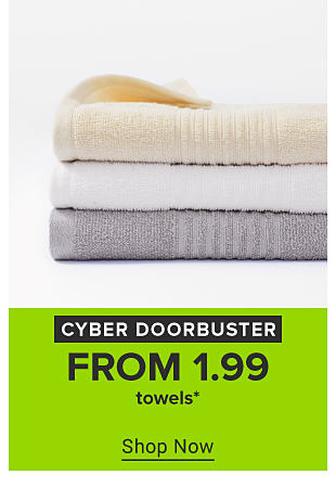 An image of folded towels. Cyber doorbuster. From 1.99 towels. Shop now. 