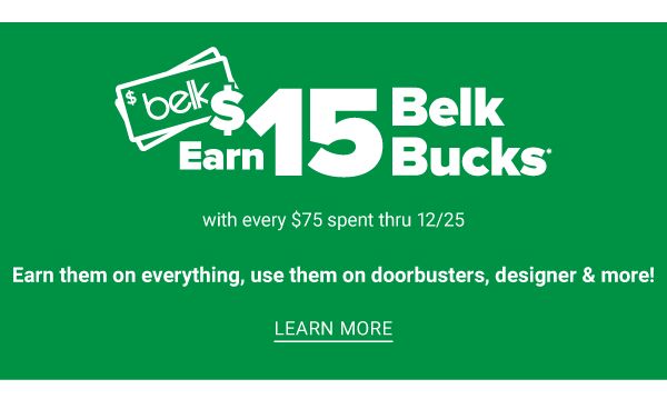 Earn $15 Belk Bucks with Every $75 spent Through 12/25 - Earn them on everything, use them on doorbusters, designer & more! - Learn More