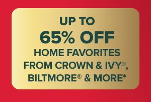 Up to 65% off home favorites from Biltmore, Crown and Ivy and more.