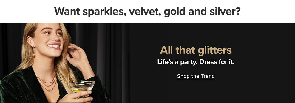 Want sparkles, velvet, gold and silver? A woman wears a velvet black dress with gold jewlery. All that glitters. Life's a party. Dress for it. Shop the trend