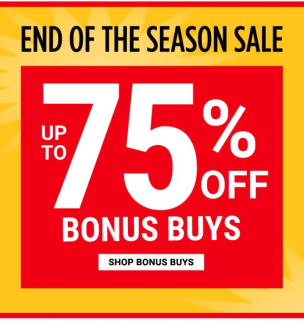 END OF THE SEASON SALE - Up to 75% off Bonus Buys. Shop Bonus Buys.
