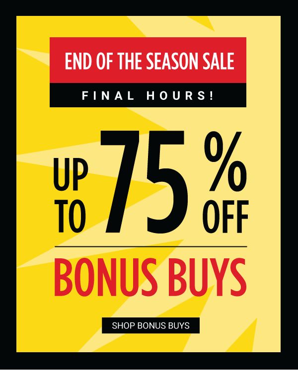 END OF THE SEASON SALE - FINAL HOURS - Up to 75% off Bonus Buys. Shop Bonus Buys.