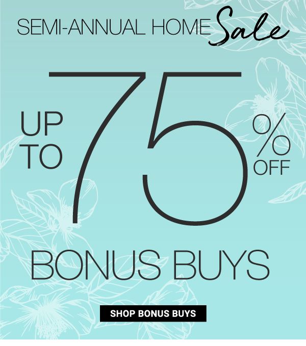 SEMI-ANNUAL HOME SALE - Up to 75% off Bonus Buys. Shop Bonus Buys.