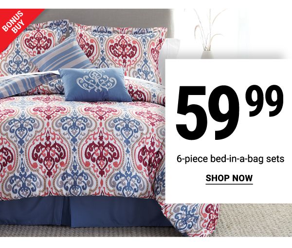 Bonus Buy - $59.99 6-piece bed-in-a-bag sets. Shop Now.