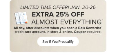 An image of two Belk Rewards Plus credit cards. Limited time offer, January 20 to 26. Extra 25% off almost everything, all day after discounts when you open a Belk Rewards Plus credit card account, in store and online. Coupon required. See if you prequalify.