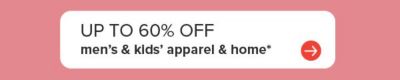 Up to 60% off men’s and kids’ apparel and home.