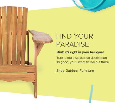 Find your paradise. Hint: it's right in your backyard. Turn it into a staycation destination so good, you'll want to live out there. Shop outdoor furniture.