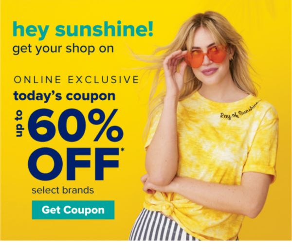 Hey sunshine! Get your shop on. Online Exclusive. Today's Coupon - Up to 60% off select brands. Get Coupon.
